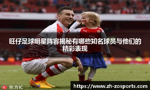 旺仔足球明星阵容揭秘有哪些知名球员与他们的精彩表现