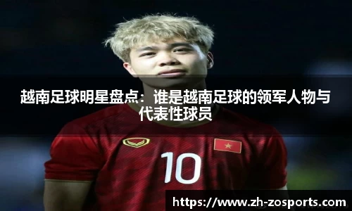 越南足球明星盘点：谁是越南足球的领军人物与代表性球员