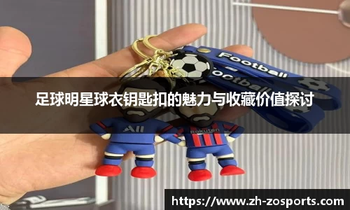 足球明星球衣钥匙扣的魅力与收藏价值探讨